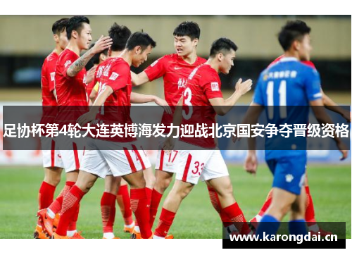 足协杯第4轮大连英博海发力迎战北京国安争夺晋级资格
